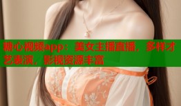 糖心视频app：美女主播直播，多样才艺表演，影视资源丰富