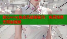 糖心vlog免会员破解版污：免费观看无限制视频
