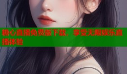 糖心直播免费版下载，享受无限娱乐直播体验