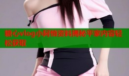 糖心vlog小阿悄资料揭秘平家内容轻松获取