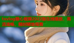 txvlog糖心视频2022版在线播放，高清流畅，随时随地观看