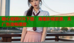 糖心视频iOS下载：海量影视资源，无广告流畅播放