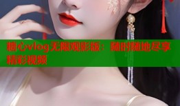 糖心vlog无限观影版：随时随地尽享精彩视频