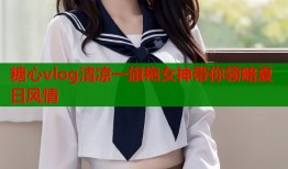 糖心vlog清凉一旗袍女神带你领略夏日风情