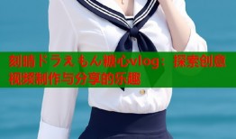 刻晴ドラえもん糖心vlog：探索创意视频制作与分享的乐趣