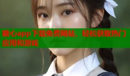 糖心app下载免费网站，轻松获取热门应用和游戏
