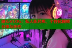 糖心VLOG：私人影片库，个性化视频分享与创作