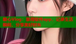 糖心Vlog：禁用软件app，记录生活瞬间，分享美好时光
