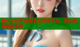 糖心小饼干完整全文阅读平台，轻松获取最新章节