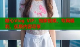 糖心Vlog VIP：独家视频、专属福利、优质内容尽享