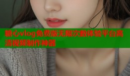 糖心vlog免费版无限次数体验平台高清视频制作神器