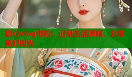 糖心vlog电影：记录生活瞬间，分享美好时光