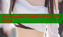 糖心vlog漫画日常趣事分享与生活点滴记录