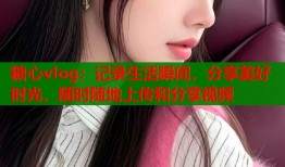 糖心vlog：记录生活瞬间，分享美好时光，随时随地上传和分享视频