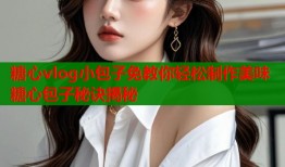 糖心vlog小包子免教你轻松制作美味糖心包子秘诀揭秘