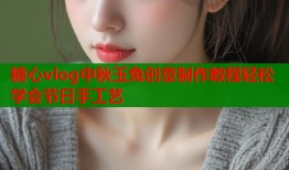 糖心vlog中秋玉兔创意制作教程轻松学会节日手工艺