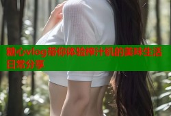 糖心vlog带你体验榨汁机的美味生活日常分享