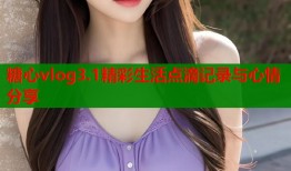 糖心vlog3.1精彩生活点滴记录与心情分享