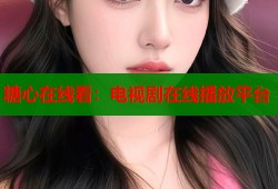糖心在线看：电视剧在线播放平台