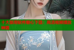 十大禁用软件糖心下载：高清视频播放神器