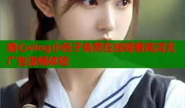 糖心vlog小包子免费在线观看高清无广告流畅体验