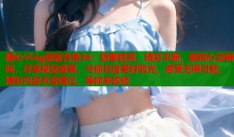 糖心Vlog原版合集38：甜蜜诱惑，精彩不断，解锁心动瞬间，尽享视觉盛宴，与你共度美好时光，感受无限可能，精彩内容不容错过，等你来体验