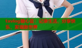 txvlog糖心官：记录生活，分享快乐，发现新世界