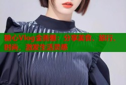 糖心Vlog金善雅：分享美食、旅行、时尚，激发生活灵感