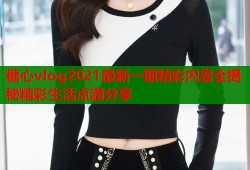 糖心vlog2021最新一期精彩内容全揭秘精彩生活点滴分享