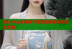 糖心vlog安卓版下载安装教程及使用全攻略