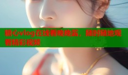 糖心vlog在线看晚晚酱，随时随地观看精彩视频