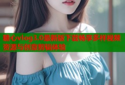 糖心vlog3.0最新版下载畅享多样视频资源与创意剪辑体验