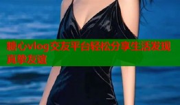 糖心vlog交友平台轻松分享生活发现真挚友谊
