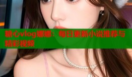 糖心vlog娜娜：每日更新小说推荐与精彩视频