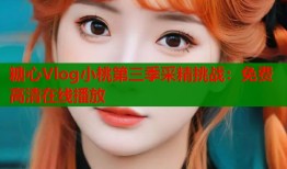 糖心Vlog小桃第三季采精挑战：免费高清在线播放