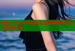 糖心vlog2020精彩生活点滴记录与成长故事分享