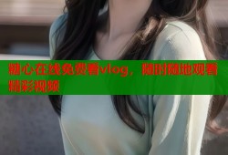 糖心在线免费看vlog，随时随地观看精彩视频