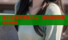 糖心在线免费看vlog，随时随地观看精彩视频