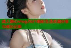 成人糖心vlog2021精彩生活点滴分享与成长记录