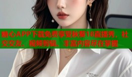 糖心APP下载免费享受秋葵18直播秀，社交交友、视频剪辑、丰富内容尽在掌握