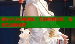 糖心VLOG粤语版：互动视频社区，探索生活新视界