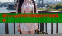 糖心vlog蓝色轻松剪辑高效分享新体验