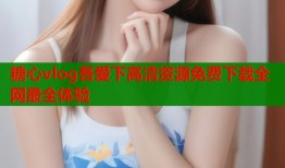 糖心vlog吾爱下高清资源免费下载全网最全体验