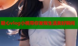 糖心vlog小桃带你发现生活美好瞬间