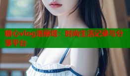 糖心vlog洛丽塔：时尚生活记录与分享平台