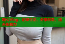 糖心Vlog：记录生活，分享创意，提升影响力