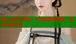 糖心小饼干唐怡：个性化视频推荐，互动乐趣无限