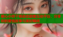 糖心小饼干姐弟恋甜蜜互动平台，分享你的爱情故事与美好瞬间