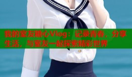 我的室友糖心Vlog：记录青春，分享生活，与室友一起探索精彩世界