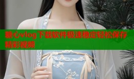 糖心vlog下载软件极速稳定轻松保存精彩视频